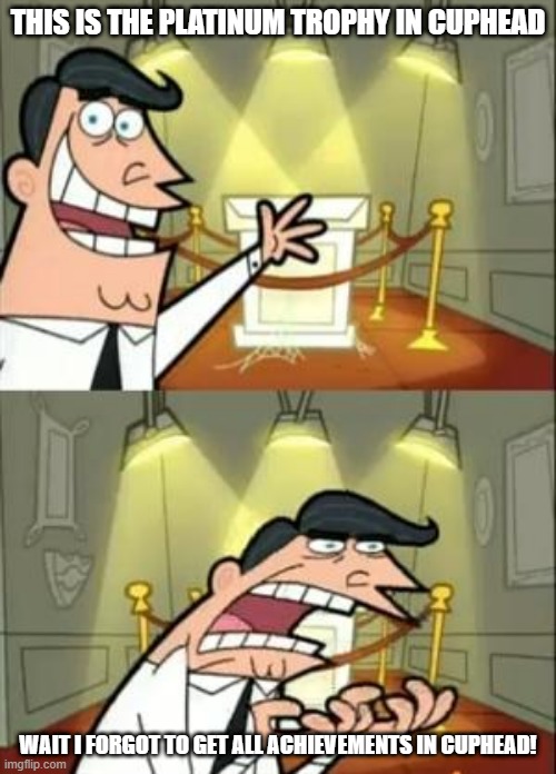 This Is Where I'd Put My Trophy If I Had One | THIS IS THE PLATINUM TROPHY IN CUPHEAD; WAIT I FORGOT TO GET ALL ACHIEVEMENTS IN CUPHEAD! | image tagged in memes,this is where i'd put my trophy if i had one | made w/ Imgflip meme maker