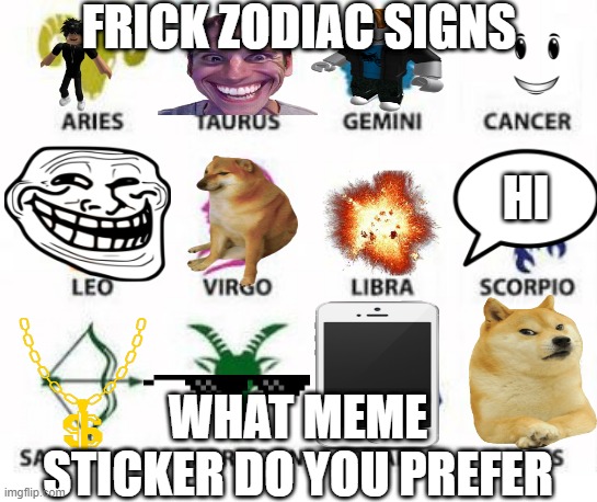 Zodiac Signs | FRICK ZODIAC SIGNS; HI; WHAT MEME STICKER DO YOU PREFER | image tagged in zodiac signs | made w/ Imgflip meme maker