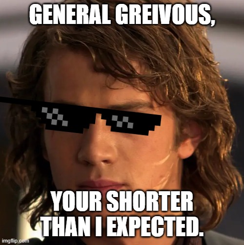 Anakin Skywalker | GENERAL GREIVOUS, YOUR SHORTER THAN I EXPECTED. | image tagged in anakin skywalker,star wars prequels,star wars | made w/ Imgflip meme maker