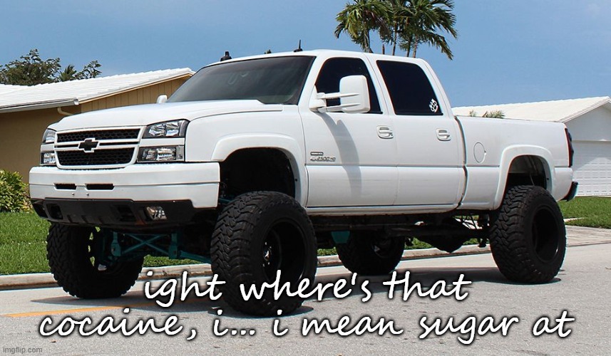 i just want some oreo's, also is there pineapple pizza available here |  ight where's that cocaine, i... i mean sugar at | image tagged in lbz cateye silverado | made w/ Imgflip meme maker