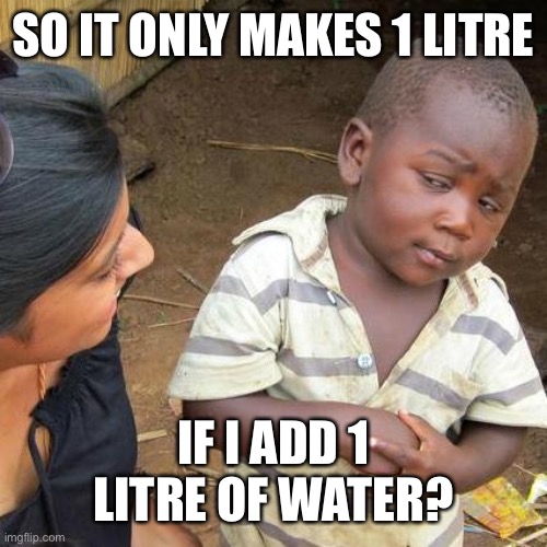 Third World Skeptical Kid Meme | SO IT ONLY MAKES 1 LITRE IF I ADD 1 LITRE OF WATER? | image tagged in memes,third world skeptical kid | made w/ Imgflip meme maker