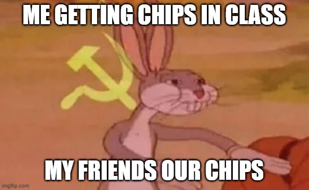its always like it | ME GETTING CHIPS IN CLASS; MY FRIENDS OUR CHIPS | image tagged in bugs bunny communist | made w/ Imgflip meme maker