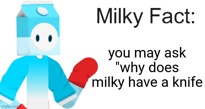 Milky Fact | you may ask "why does milky have a knife | image tagged in milky fact | made w/ Imgflip meme maker