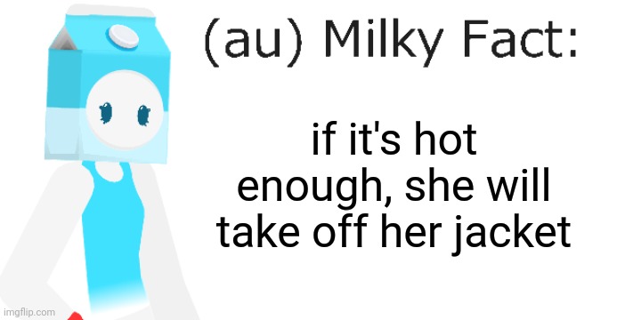 au Milky Fact | if it's hot enough, she will take off her jacket | image tagged in au milky fact | made w/ Imgflip meme maker