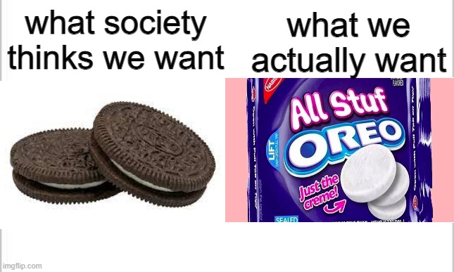 what society thinks we wantvs what we actually want | what society thinks we want; what we actually want | image tagged in oreo,so true memes,true | made w/ Imgflip meme maker