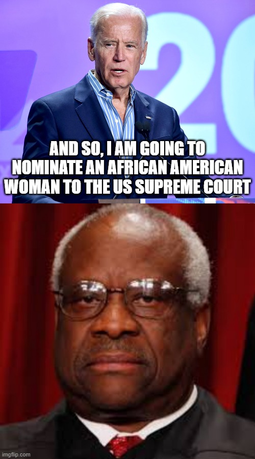 Always Remember | AND SO, I AM GOING TO NOMINATE AN AFRICAN AMERICAN WOMAN TO THE US SUPREME COURT | image tagged in joe biden speech,clarence thomas unhappy | made w/ Imgflip meme maker