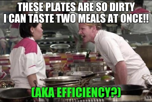 Angry Chef Gordon Ramsay |  THESE PLATES ARE SO DIRTY I CAN TASTE TWO MEALS AT ONCE!! (AKA EFFICIENCY?) | image tagged in memes,angry chef gordon ramsay | made w/ Imgflip meme maker