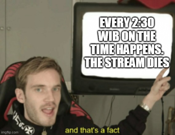 Is real | EVERY 2:30 WIB ON THE TIME HAPPENS. THE STREAM DIES | image tagged in and that's a fact | made w/ Imgflip meme maker