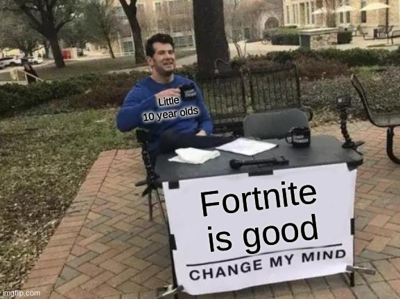 Why Why Why | Little 10 year olds; Fortnite is good | image tagged in memes,change my mind | made w/ Imgflip meme maker