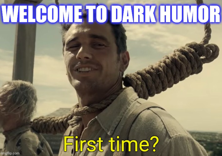 first time | WELCOME TO DARK HUMOR First time? | image tagged in first time | made w/ Imgflip meme maker