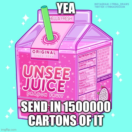 Unsee juice | YEA SEND IN 1500000 CARTONS OF IT | image tagged in unsee juice | made w/ Imgflip meme maker