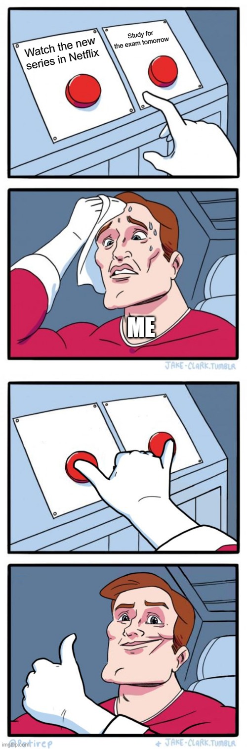Hard Choices (Been there, Done That) | Study for the exam tomorrow; Watch the new series in Netflix; ME | image tagged in memes,two buttons | made w/ Imgflip meme maker