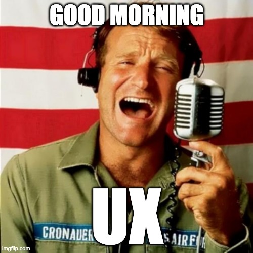 Good Morning UX | GOOD MORNING; UX | image tagged in good morning vietnam | made w/ Imgflip meme maker
