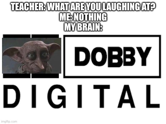 I have no thoughts | TEACHER: WHAT ARE YOU LAUGHING AT?
ME: NOTHING
MY BRAIN: | image tagged in harry potter,fun,memes,dobby | made w/ Imgflip meme maker