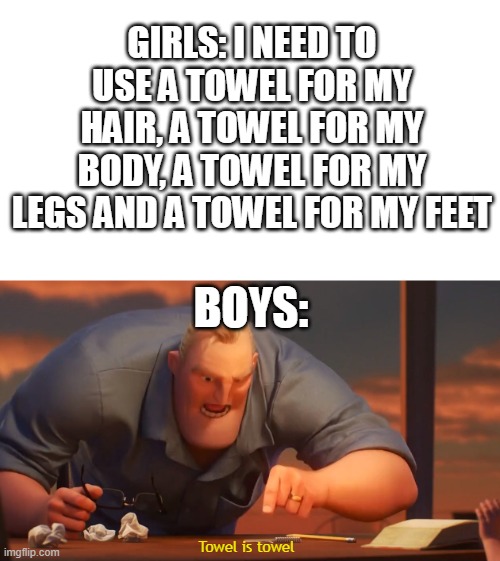 Towel is towel | GIRLS: I NEED TO USE A TOWEL FOR MY HAIR, A TOWEL FOR MY BODY, A TOWEL FOR MY LEGS AND A TOWEL FOR MY FEET; BOYS:; Towel is towel | image tagged in math is math,towel,mr incredible | made w/ Imgflip meme maker