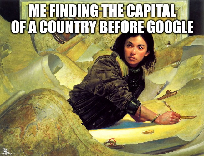 Upset Cartographer | ME FINDING THE CAPITAL OF A COUNTRY BEFORE GOOGLE | image tagged in upset cartographer | made w/ Imgflip meme maker