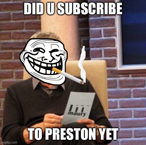 Maury Lie Detector | DID U SUBSCRIBE; TO PRESTON YET | image tagged in memes,maury lie detector | made w/ Imgflip meme maker