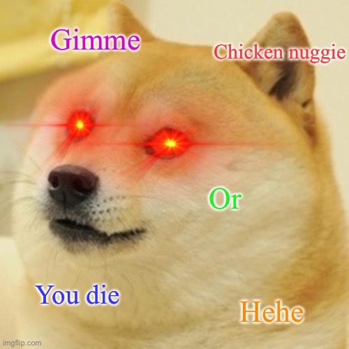 Doge | Gimme; Chicken nuggie; Or; You die; Hehe | image tagged in memes,doge | made w/ Imgflip meme maker