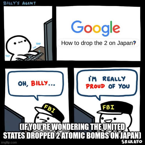 Billy's FBI Agent | How to drop the 2 on Japan? (IF YOU'RE WONDERING THE UNITED STATES DROPPED 2 ATOMIC BOMBS ON JAPAN) | image tagged in billy's fbi agent | made w/ Imgflip meme maker