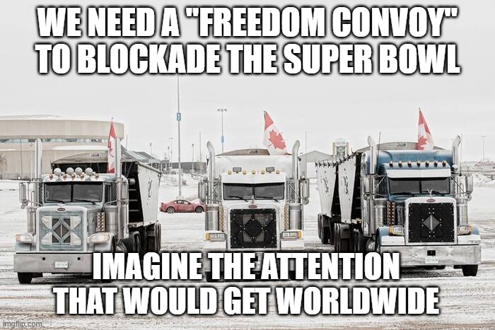 FGN and his vaxx mandates | WE NEED A "FREEDOM CONVOY" TO BLOCKADE THE SUPER BOWL; IMAGINE THE ATTENTION THAT WOULD GET WORLDWIDE | made w/ Imgflip meme maker