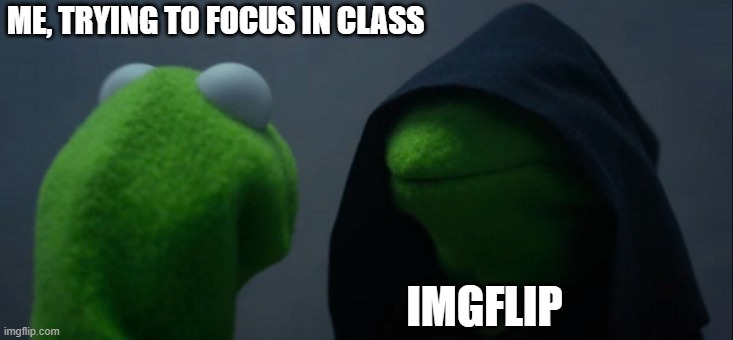 Evil Kermit | ME, TRYING TO FOCUS IN CLASS; IMGFLIP | image tagged in memes,evil kermit | made w/ Imgflip meme maker