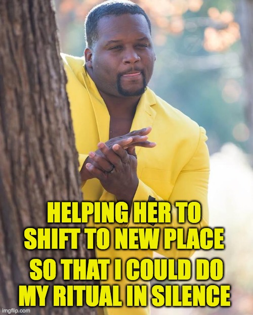 Selfish chad | HELPING HER TO SHIFT TO NEW PLACE; SO THAT I COULD DO MY RITUAL IN SILENCE | image tagged in anthony adams rubbing hands | made w/ Imgflip meme maker