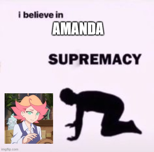 me after watching the "little witch academia" series | AMANDA | image tagged in i believe in supremacy | made w/ Imgflip meme maker