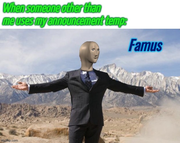 Famus | When someone other than me uses my announcement temp: | image tagged in famus | made w/ Imgflip meme maker