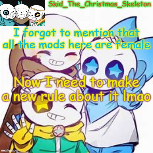 ye | I forgot to mention that all the mods here are female; Now I need to make a new rule about it lmao | image tagged in skid's star sans temp | made w/ Imgflip meme maker