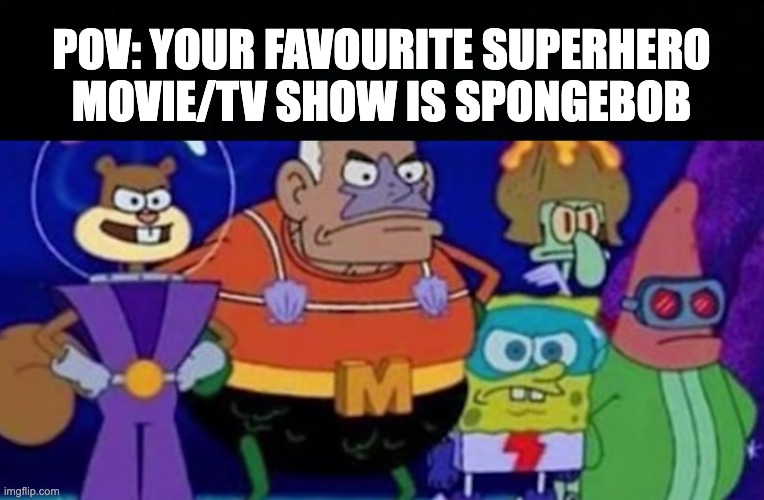 nice | POV: YOUR FAVOURITE SUPERHERO MOVIE/TV SHOW IS SPONGEBOB | image tagged in memes,unfunny | made w/ Imgflip meme maker