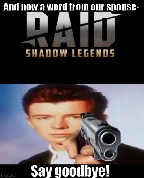 Dont you hate it when the sponser comes up in the middle of the vid | And now a word from our sponse-; Say goodbye! | image tagged in raid shadow legends | made w/ Imgflip meme maker