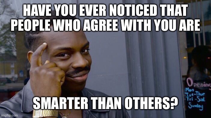 Roll Safe Think About It | HAVE YOU EVER NOTICED THAT PEOPLE WHO AGREE WITH YOU ARE; SMARTER THAN OTHERS? | image tagged in memes,roll safe think about it | made w/ Imgflip meme maker