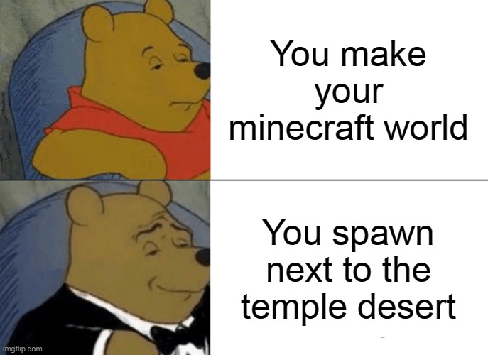 Lucky | You make your minecraft world; You spawn next to the temple desert | image tagged in memes,tuxedo winnie the pooh | made w/ Imgflip meme maker