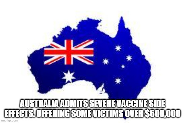 australia | AUSTRALIA ADMITS SEVERE VACCINE SIDE EFFECTS. OFFERING SOME VICTIMS OVER $600,000 | image tagged in australia | made w/ Imgflip meme maker