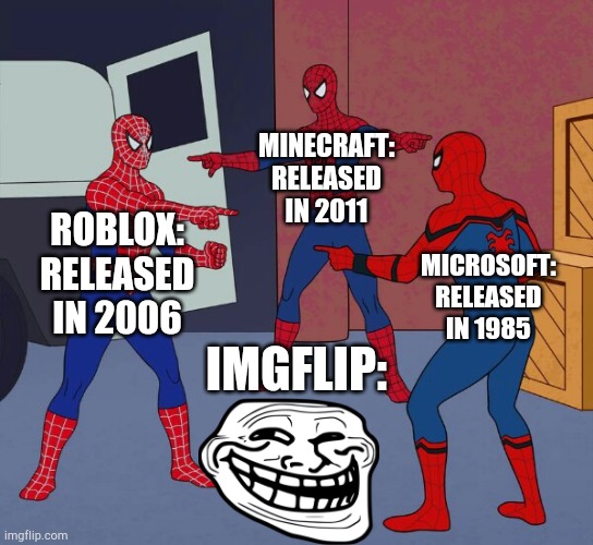 Released | MINECRAFT:
RELEASED IN 2011; ROBLOX:
RELEASED IN 2006; MICROSOFT:
RELEASED IN 1985; IMGFLIP: | image tagged in spider man triple,memes,funny memes,upvotes | made w/ Imgflip meme maker