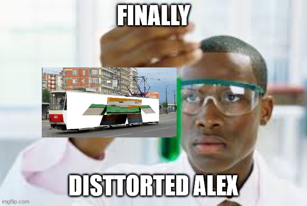 distorted alex | FINALLY; DISTTORTED ALEX | image tagged in finally | made w/ Imgflip meme maker
