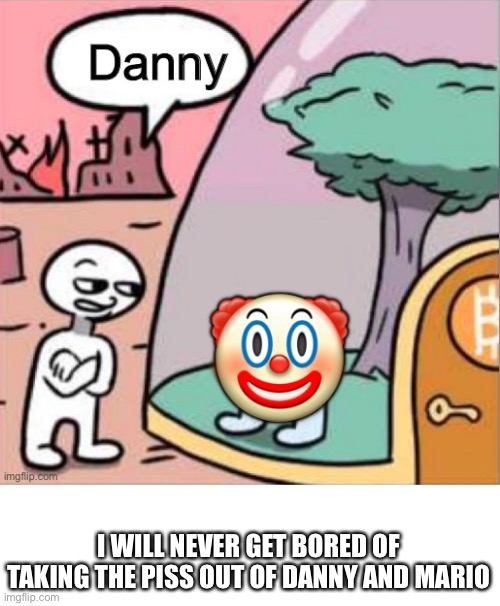 I WILL NEVER GET BORED OF TAKING THE PISS OUT OF DANNY AND MARIO | image tagged in sus danny | made w/ Imgflip meme maker