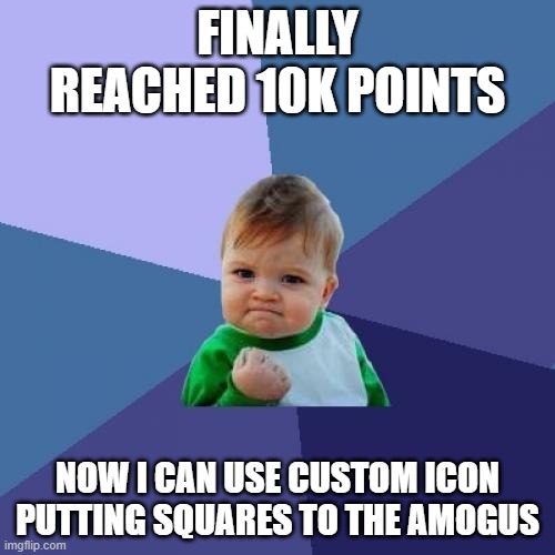 Success Kid Meme | FINALLY REACHED 10K POINTS; NOW I CAN USE CUSTOM ICON PUTTING SQUARES TO THE AMOGUS | image tagged in memes,success kid | made w/ Imgflip meme maker