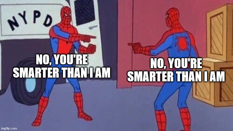 spiderman pointing at spiderman | NO, YOU'RE SMARTER THAN I AM NO, YOU'RE SMARTER THAN I AM | image tagged in spiderman pointing at spiderman | made w/ Imgflip meme maker
