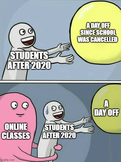 STUDENTS AFTER 2020 A DAY OFF SINCE SCHOOL WAS CANCELLED ONLINE CLASSES STUDENTS AFTER 2020 A DAY OFF | image tagged in memes,running away balloon | made w/ Imgflip meme maker