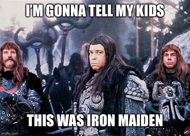 Tell my kids |  I’M GONNA TELL MY KIDS; THIS WAS IRON MAIDEN | image tagged in iron maiden,conan the barbarian | made w/ Imgflip meme maker