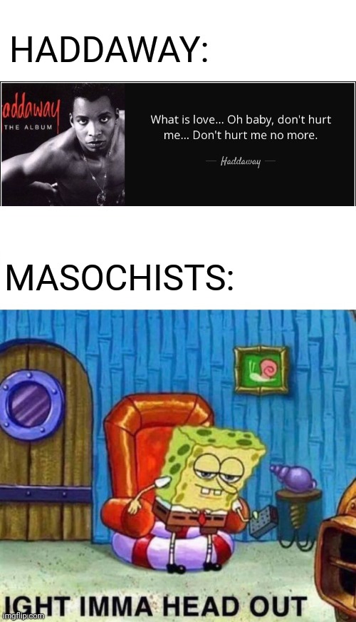 Gotta love those medicated chicks you find on okcupid | HADDAWAY:; MASOCHISTS: | image tagged in memes,spongebob ight imma head out | made w/ Imgflip meme maker