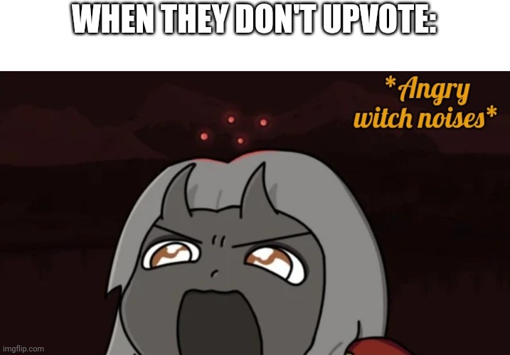 *Angry Calamitas noises* | WHEN THEY DON'T UPVOTE: | image tagged in angry calamitas noises | made w/ Imgflip meme maker