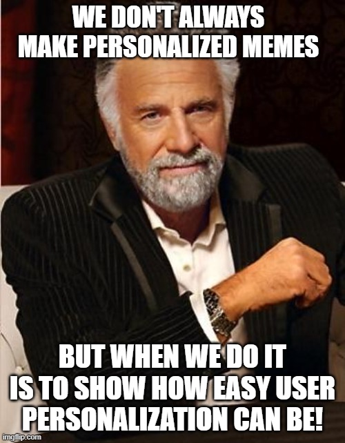 i don't always | WE DON'T ALWAYS MAKE PERSONALIZED MEMES; BUT WHEN WE DO IT IS TO SHOW HOW EASY USER PERSONALIZATION CAN BE! | image tagged in i don't always | made w/ Imgflip meme maker