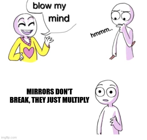 Mirrors multiply, they don't break *1000 iq* | MIRRORS DON'T BREAK, THEY JUST MULTIPLY | image tagged in blow my mind | made w/ Imgflip meme maker