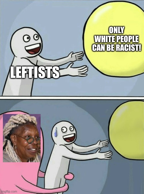 Running Away Balloon | ONLY WHITE PEOPLE CAN BE RACIST! LEFTISTS | image tagged in memes,whoopi goldberg,leftist media racism,abc,the view,crt is racism | made w/ Imgflip meme maker