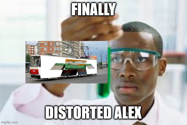 FINALLY | FINALLY; DISTORTED ALEX | image tagged in finally | made w/ Imgflip meme maker