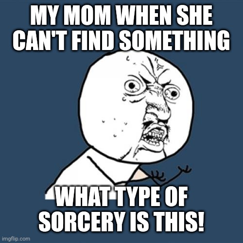 What type of sorcery is this! | MY MOM WHEN SHE CAN'T FIND SOMETHING; WHAT TYPE OF SORCERY IS THIS! | image tagged in memes,y u no | made w/ Imgflip meme maker