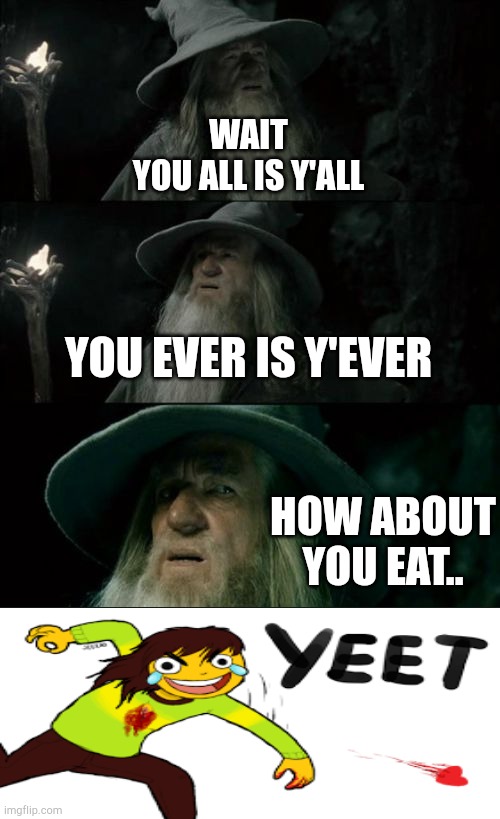 You all = y'all, You ever = y'ever, You eat = ??? | WAIT
YOU ALL IS Y'ALL; YOU EVER IS Y'EVER; HOW ABOUT
YOU EAT.. | image tagged in memes,confused gandalf | made w/ Imgflip meme maker