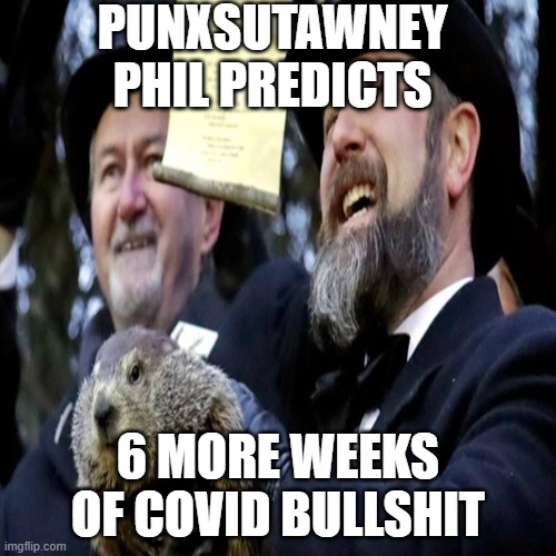 Groundhog day | PUNXSUTAWNEY PHIL PREDICTS; 6 MORE WEEKS OF COVID BULLSHIT | image tagged in 22-02-2022 | made w/ Imgflip meme maker